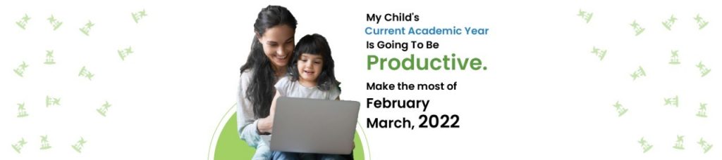 MY CHILD’S CURRENT ACADEMIC YEAR IS GOING TO BE PRODUCTIVE. MAKE THE MOST OF FEBRUARY, AND MARCH 2022